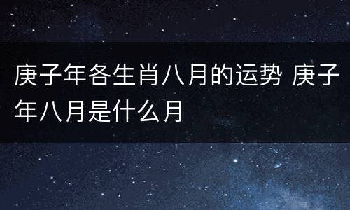 庚子年各生肖八月的运势 庚子年八月是什么月