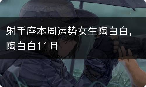射手座本周运势女生陶白白，陶白白11月