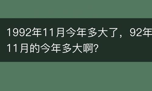 1992年11月今年多大了，92年11月的今年多大啊？