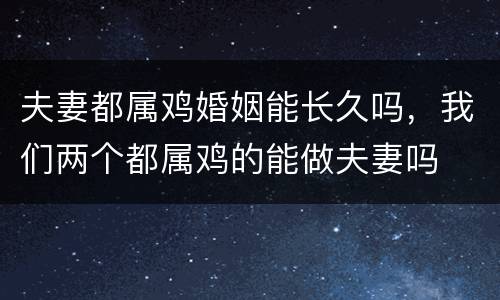 夫妻都属鸡婚姻能长久吗，我们两个都属鸡的能做夫妻吗