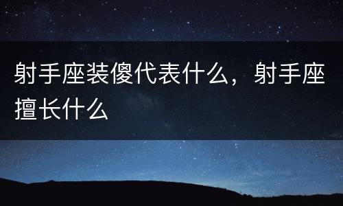 射手座装傻代表什么，射手座擅长什么