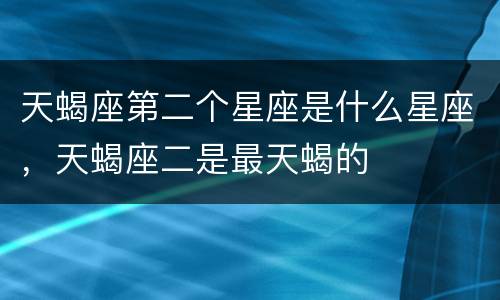 天蝎座第二个星座是什么星座，天蝎座二是最天蝎的