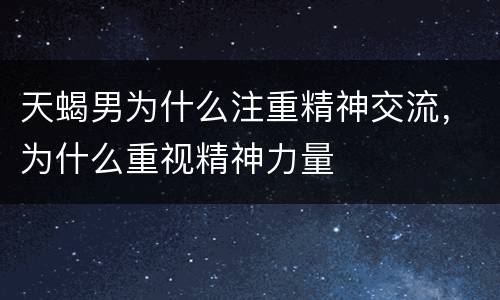 天蝎男为什么注重精神交流，为什么重视精神力量