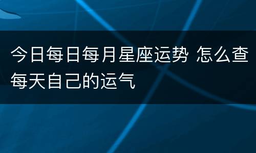 今日每日每月星座运势 怎么查每天自己的运气