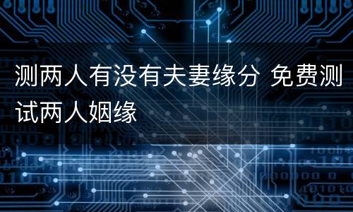 测两人有没有夫妻缘分 免费测试两人姻缘