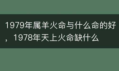 1979年属羊火命与什么命的好，1978年天上火命缺什么
