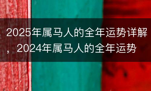 2025年属马人的全年运势详解，2024年属马人的全年运势