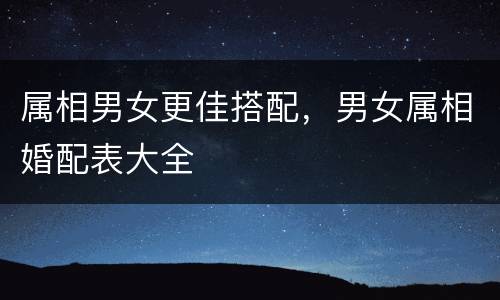 属相男女更佳搭配，男女属相婚配表大全