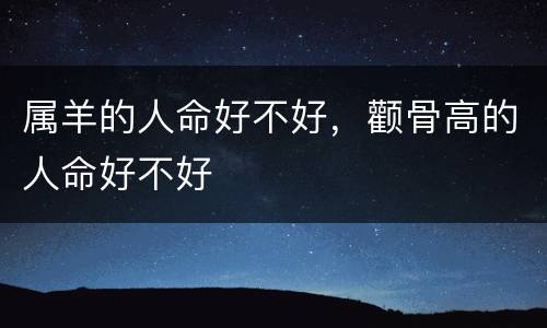 属羊的人命好不好，颧骨高的人命好不好