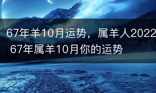 67年羊10月运势，属羊人2022 67年属羊10月你的运势