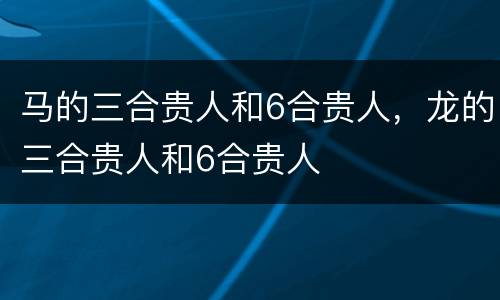 马的三合贵人和6合贵人，龙的三合贵人和6合贵人