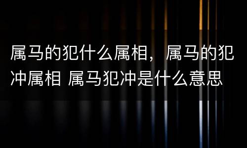 属马的犯什么属相，属马的犯冲属相 属马犯冲是什么意思