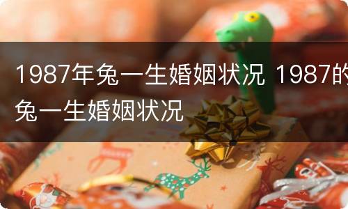 1987年兔一生婚姻状况 1987的兔一生婚姻状况