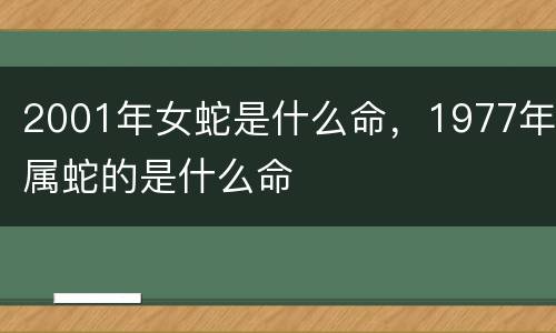 2001年女蛇是什么命，1977年属蛇的是什么命