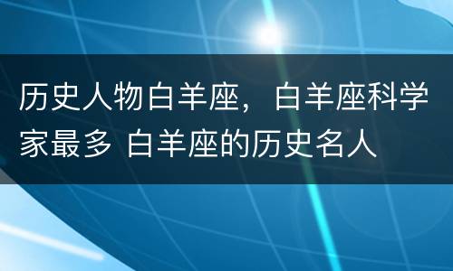 历史人物白羊座，白羊座科学家最多 白羊座的历史名人