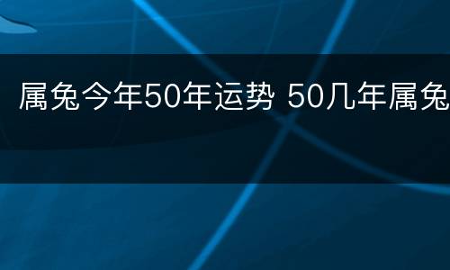 属兔今年50年运势 50几年属兔