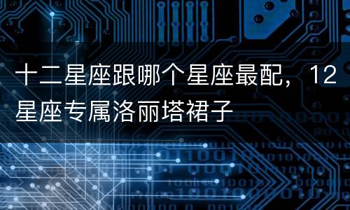 十二星座跟哪个星座最配，12星座专属洛丽塔裙子