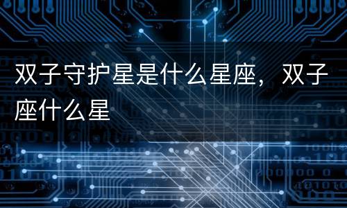 双子守护星是什么星座，双子座什么星