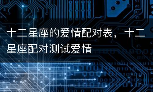 十二星座的爱情配对表，十二星座配对测试爱情