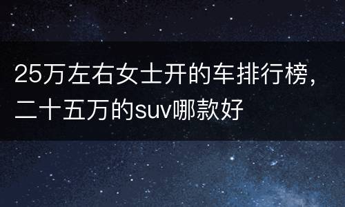 25万左右女士开的车排行榜，二十五万的suv哪款好