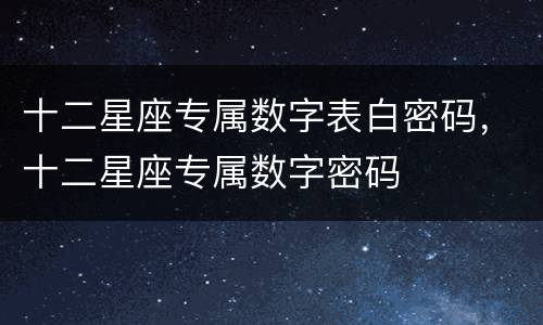 十二星座专属数字表白密码，十二星座专属数字密码