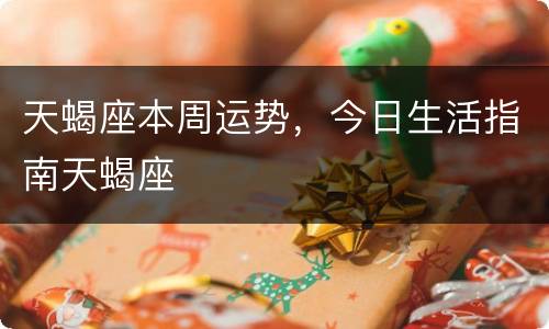 天蝎座本周运势，今日生活指南天蝎座