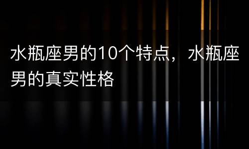 水瓶座男的10个特点，水瓶座男的真实性格
