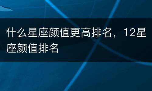 什么星座颜值更高排名，12星座颜值排名