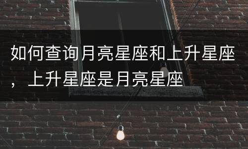 如何查询月亮星座和上升星座，上升星座是月亮星座