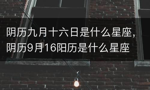阴历九月十六日是什么星座，阴历9月16阳历是什么星座