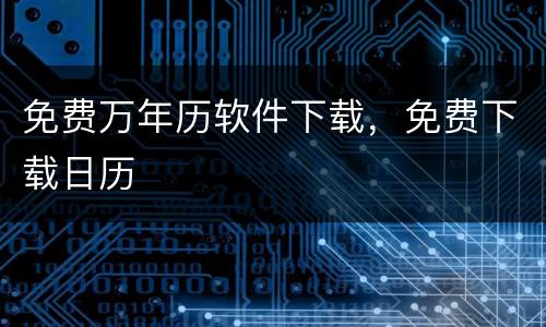 免费万年历软件下载，免费下载日历