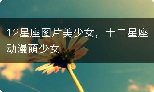 12星座图片美少女，十二星座动漫萌少女