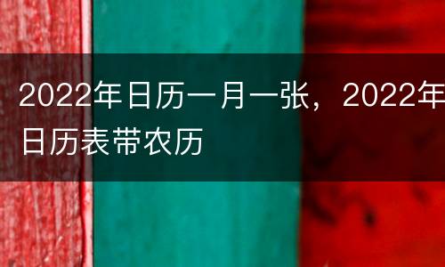 2022年日历一月一张，2022年日历表带农历
