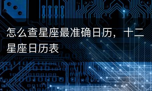 怎么查星座最准确日历，十二星座日历表