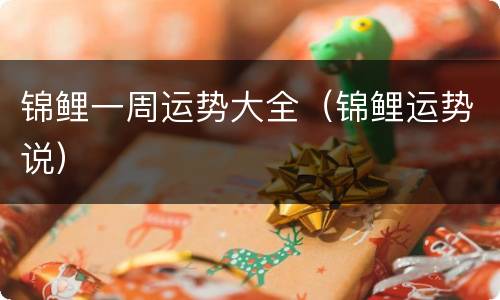 锦鲤一周运势大全（锦鲤运势说）