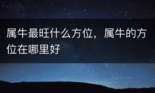 属牛最旺什么方位，属牛的方位在哪里好