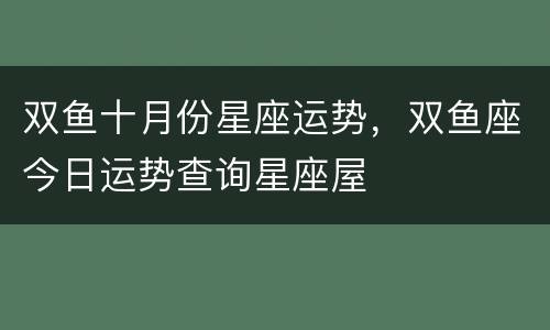 双鱼十月份星座运势，双鱼座今日运势查询星座屋