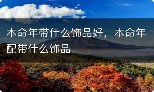 本命年带什么饰品好，本命年配带什么饰品