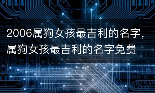 2006属狗女孩最吉利的名字，属狗女孩最吉利的名字免费