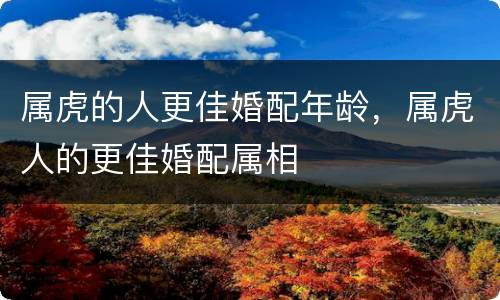 属虎的人更佳婚配年龄，属虎人的更佳婚配属相
