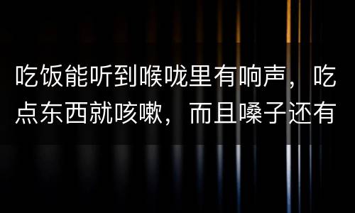 吃饭能听到喉咙里有响声，吃点东西就咳嗽，而且嗓子还有咕噜声是怎么回事