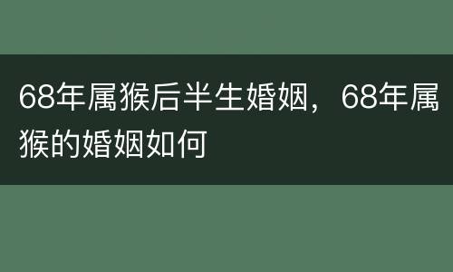68年属猴后半生婚姻，68年属猴的婚姻如何