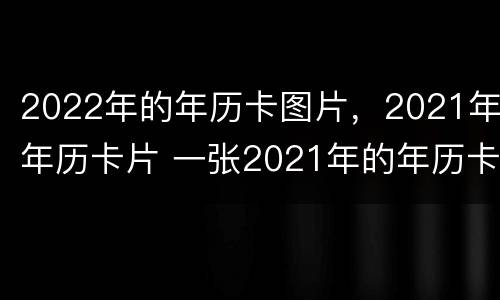2022年的年历卡图片，2021年年历卡片 一张2021年的年历卡