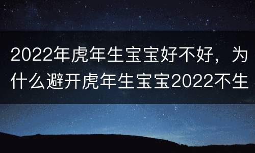 2022年虎年生宝宝好不好，为什么避开虎年生宝宝2022不生几月虎