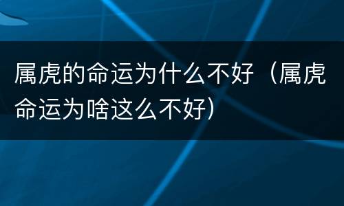 属虎的命运为什么不好（属虎命运为啥这么不好）
