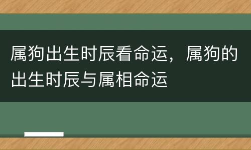 属狗出生时辰看命运，属狗的出生时辰与属相命运