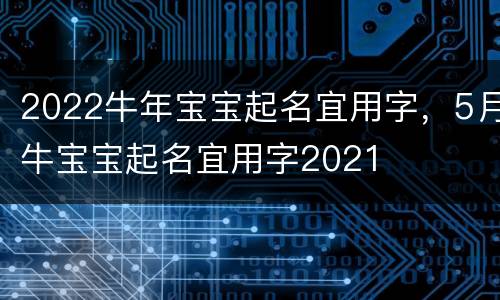 2022牛年宝宝起名宜用字，5月牛宝宝起名宜用字2021
