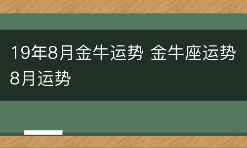 19年8月金牛运势 金牛座运势8月运势