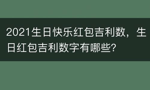 2021生日快乐红包吉利数，生日红包吉利数字有哪些？