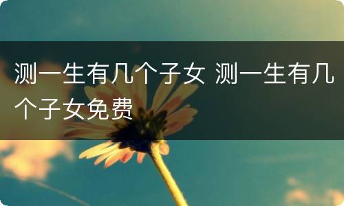 测一生有几个子女 测一生有几个子女免费